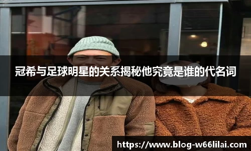 冠希与足球明星的关系揭秘他究竟是谁的代名词
