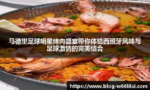 马德里足球明星烤肉盛宴带你体验西班牙风味与足球激情的完美结合