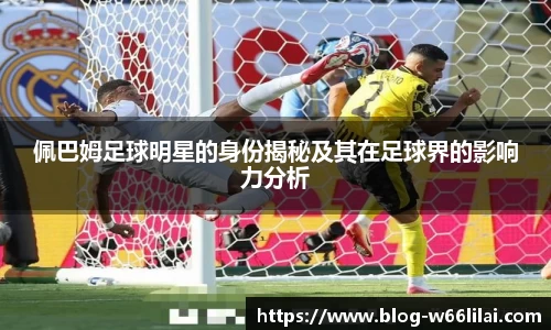 佩巴姆足球明星的身份揭秘及其在足球界的影响力分析