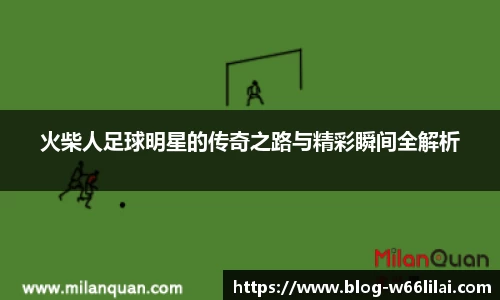 火柴人足球明星的传奇之路与精彩瞬间全解析